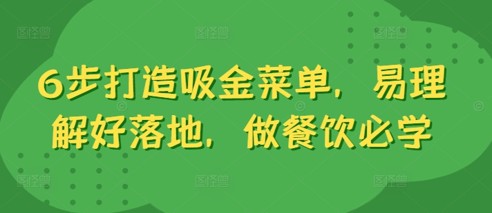 6步打造吸金菜单，易理解好落地，做餐饮必学-赚钱驿站