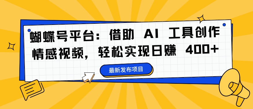 蝴蝶号平台：借助 AI 工具创作情感视频，轻松实现日赚 400+【揭秘】-赚钱驿站