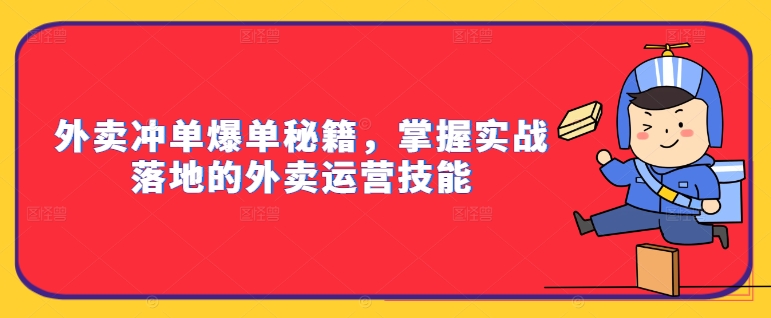 外卖冲单爆单秘籍，掌握实战落地的外卖运营技能-赚钱驿站