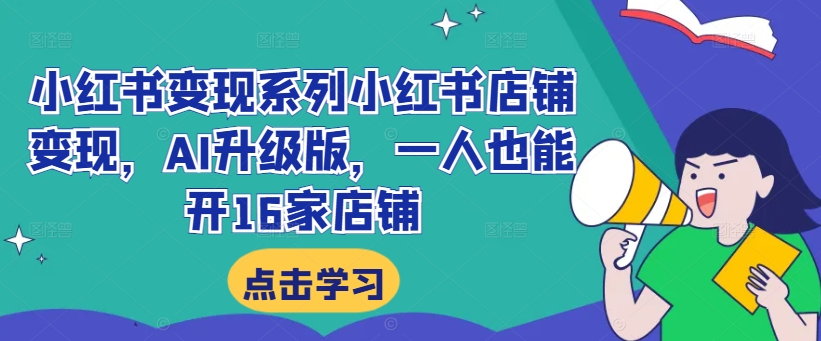 小红书变现系列小红书店铺变现，AI升级版，一人也能开16家店铺-赚钱驿站