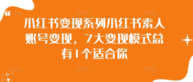 小红书变现系列小红书素人账号变现，7大变现模式总有1个适合你-赚钱驿站