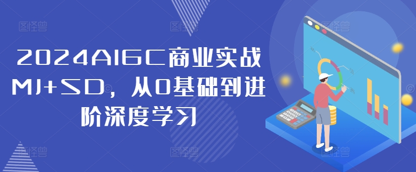 2024AIGC商业实战MJ+SD，从0基础到进阶深度学习-赚钱驿站