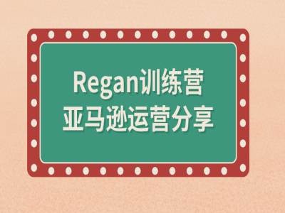 亚马逊流程全解析(Regan训练营)-赚钱驿站