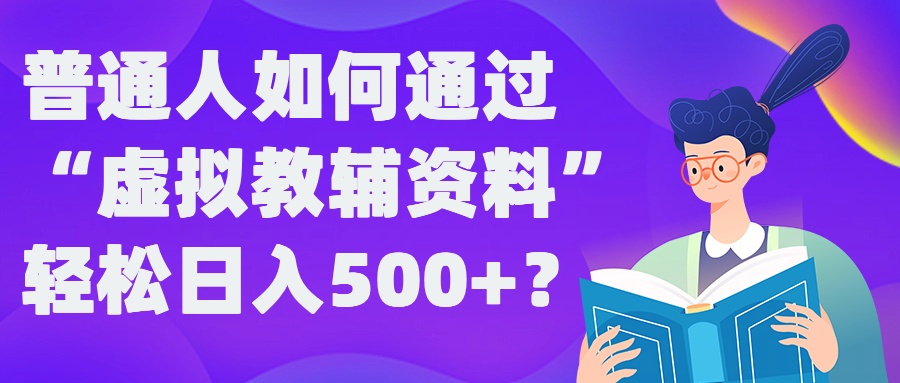 普通人如何通过“虚拟教辅”资料轻松日入500+?揭秘稳定玩法-赚钱驿站