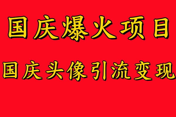 国庆爆火风口项目——国庆头像引流变现，零门槛高收益，小白也能起飞【揭秘】-赚钱驿站