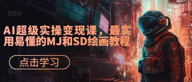 AI超级实操变现课，最实用易懂的MJ和SD绘画教程-赚钱驿站