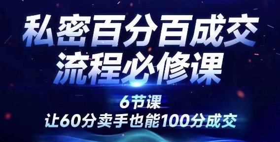 私密百分百成交流程线上训练营，绝对成交，让60分卖手也能100分成交-赚钱驿站