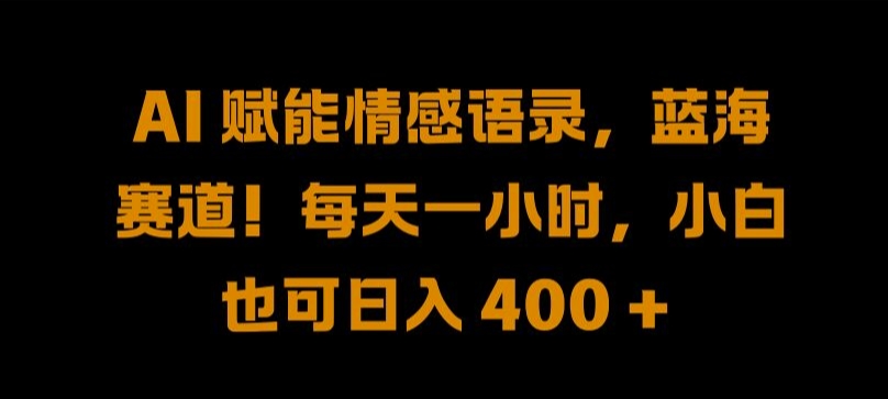 AI 赋能情感语录，蓝海赛道!每天一小时，小白也可日入 400 + 【揭秘】-赚钱驿站