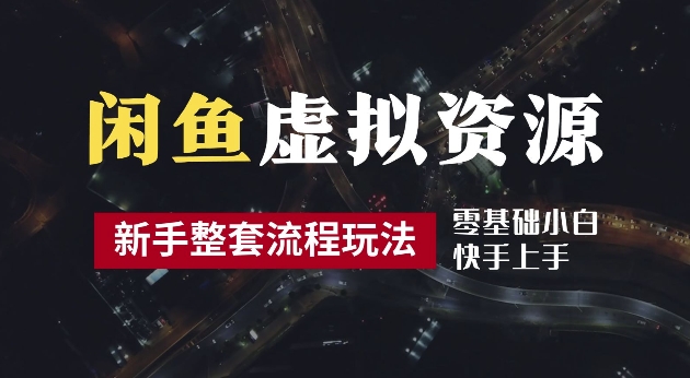 2024最新闲鱼虚拟资源玩法，养号到出单整套流程，多管道收益，每天2小时月收入过万【揭秘】-赚钱驿站