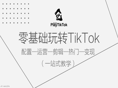 零基础玩转TikTok，配置一运营一剪辑一热门一变现，一站式教学-赚钱驿站