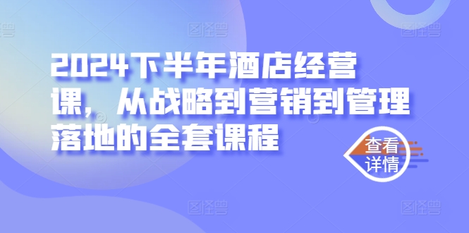 2024下半年酒店经营课，从战略到营销到管理落地的全套课程-赚钱驿站