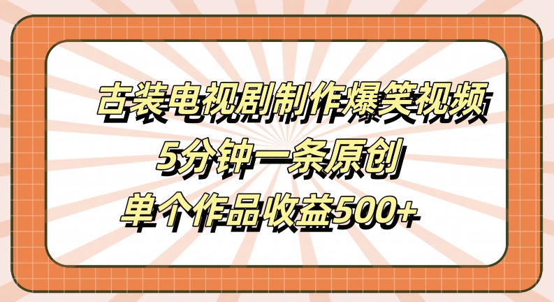 古装电视剧制作爆笑视频，5分钟一条原创，单个作品收益500+【揭秘】-赚钱驿站