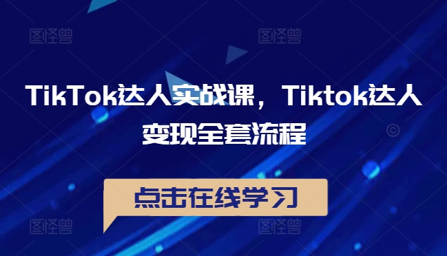 TikTok达人实战课，Tiktok达人变现全套流程-赚钱驿站