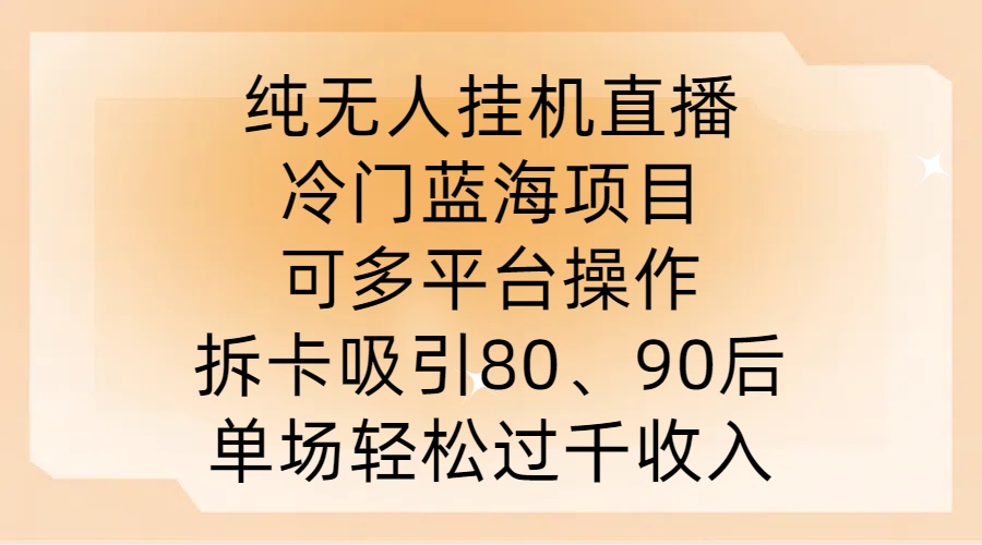 纯无人挂JI直播，冷门蓝海项目，可多平台操作，拆卡吸引80、90后，单场轻松过千收入【揭秘】-赚钱驿站