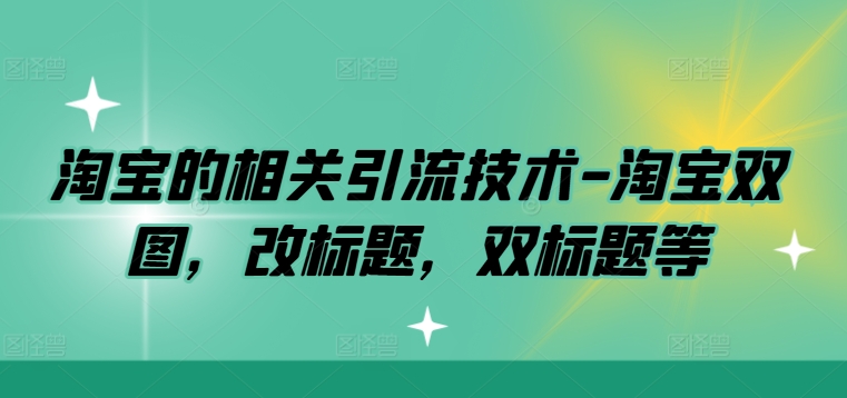 淘宝的相关引流技术-淘宝双图，改标题，双标题等-赚钱驿站