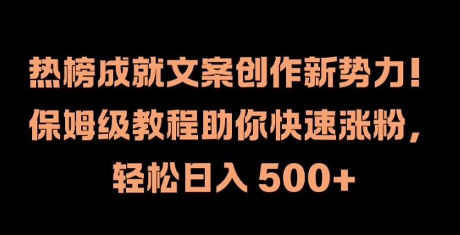 热榜成就文案创作新势力，保姆级教程助你快速涨粉，轻松日入 500+【揭秘】-赚钱驿站