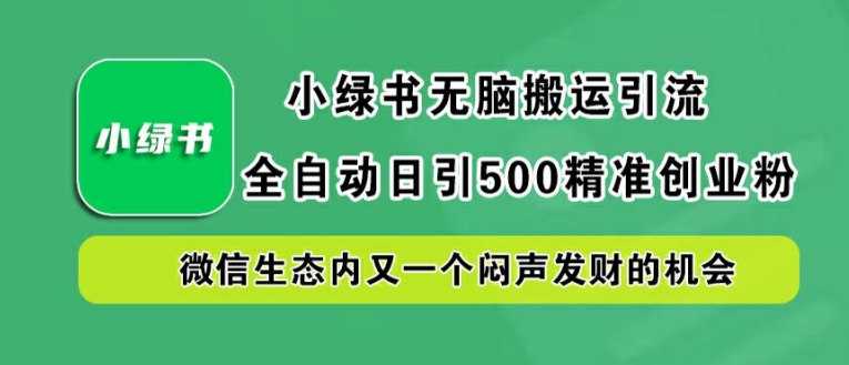 小绿书无脑搬运引流，全自动日引500精准创业粉，微信生态内又一个闷声发财的机会【揭秘】-赚钱驿站