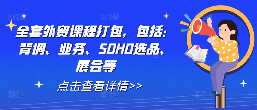 全套外贸课程打包，包括：背调、业务、SOHO选品、展会等-赚钱驿站