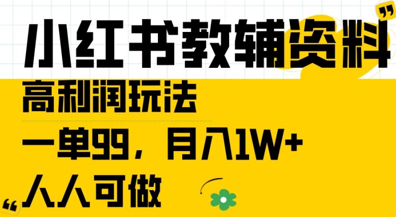 小红书教辅资料高利润玩法，一单99.月入1W+，人人可做【揭秘】-赚钱驿站