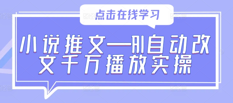 小说推文—AI自动改文千万播放实操-赚钱驿站