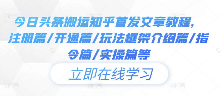 今日头条搬运知乎首发文章教程，注册篇/开通篇/玩法框架介绍篇/指令篇/实操篇等-赚钱驿站