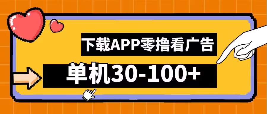 零撸看广告，下载APP看广告，单机30-100+安卓手机就行【揭秘】-赚钱驿站