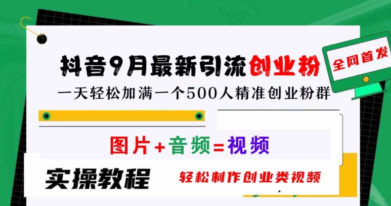 抖音9月最新引流创业粉，轻松制作创业类视频，一天轻松加满一个500人精准创业粉群【揭秘】-赚钱驿站