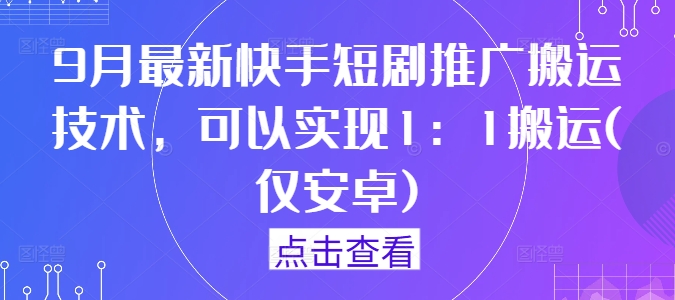 9月最新快手短剧推广搬运技术，可以实现1：1搬运(仅安卓)-赚钱驿站