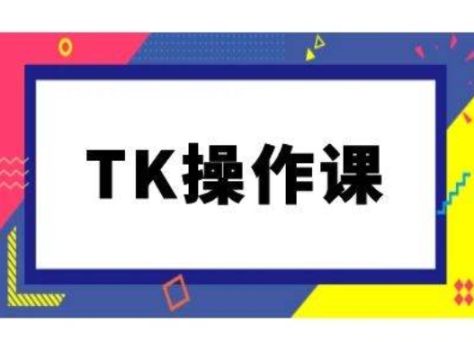 TK操作课，tiktok跨境电商教程(更新中)-赚钱驿站