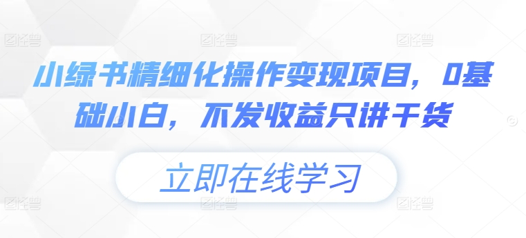 小绿书精细化操作变现项目，0基础小白，不发收益只讲干货-赚钱驿站