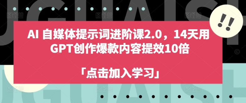 AI自媒体提示词进阶课2.0，14天用 GPT创作爆款内容提效10倍-赚钱驿站