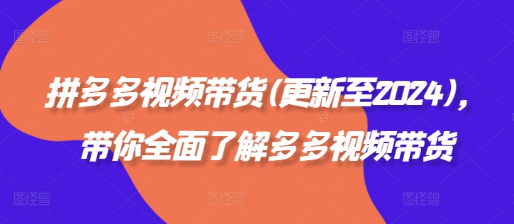 拼多多视频带货(更新至2024)，带你全面了解多多视频带货-赚钱驿站