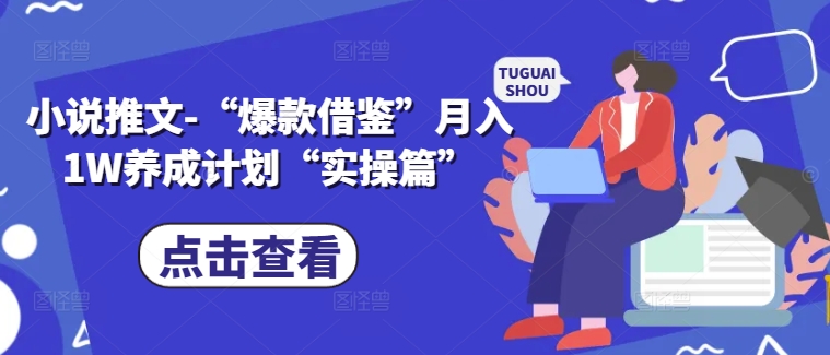 小说推文-“爆款借鉴”月入1W养成计划“实操篇”-赚钱驿站