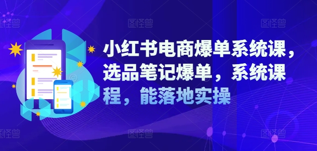 小红书电商爆单系统课，选品笔记爆单，系统课程，能落地实操-赚钱驿站