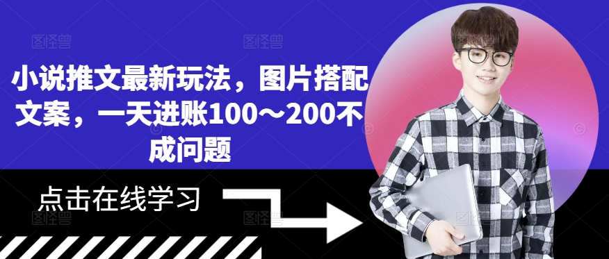 小说推文最新玩法，图片搭配文案，一天进账100～200不成问题-赚钱驿站