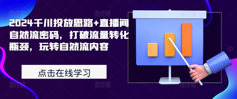 2024千川投放思路+直播间自然流密码，打破流量转化瓶颈，玩转自然流内容-赚钱驿站