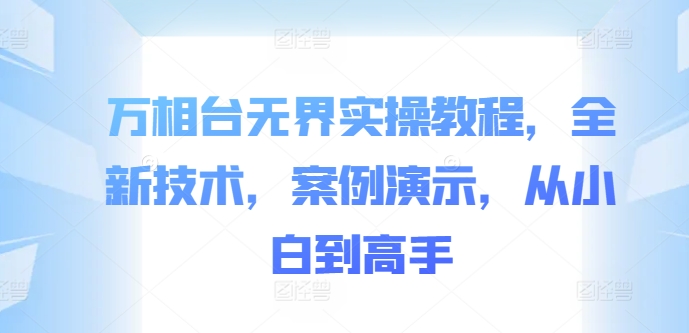 万相台无界实操教程，全新技术，案例演示，从小白到高手-赚钱驿站