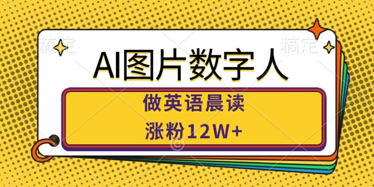 AI图片数字人做英语晨读，涨粉12W+，市场潜力巨大-赚钱驿站