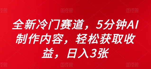 全新冷门赛道，5分钟AI制作内容，轻松获取收益，日入3张【揭秘】-赚钱驿站