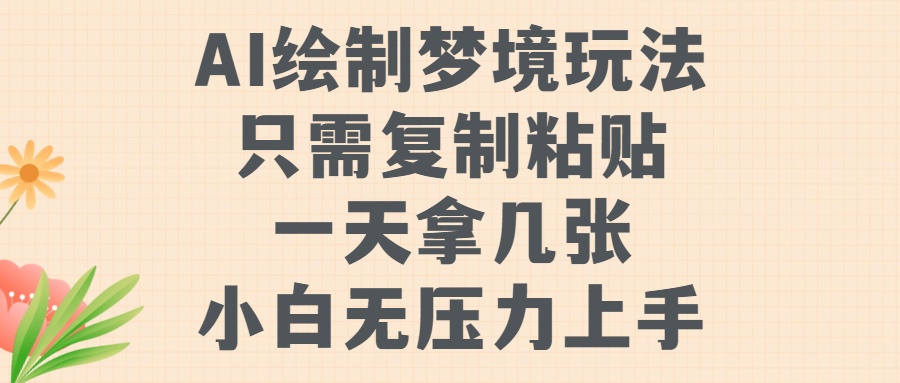 AI绘制梦境玩法，只需要复制粘贴，一天轻松拿几张，小白无压力上手【揭秘】-赚钱驿站