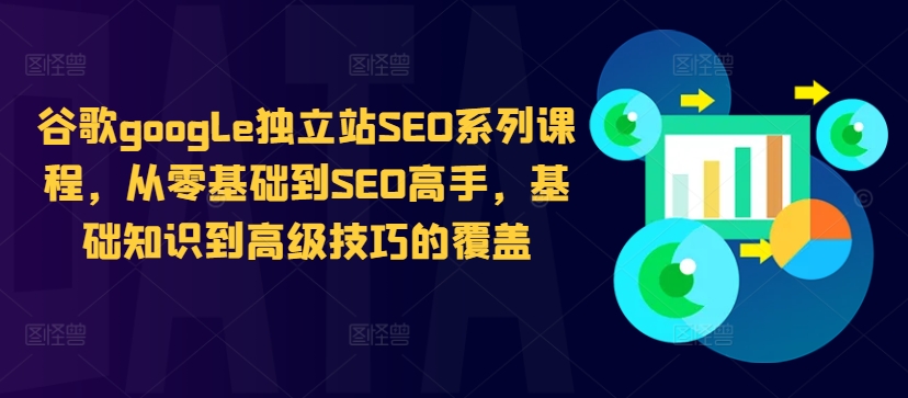 谷歌google独立站SEO系列课程，从零基础到SEO高手，基础知识到高级技巧的覆盖-赚钱驿站