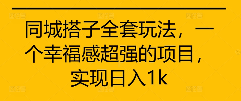 同城搭子全套玩法，一个幸福感超强的项目，实现日入1k【揭秘】-赚钱驿站