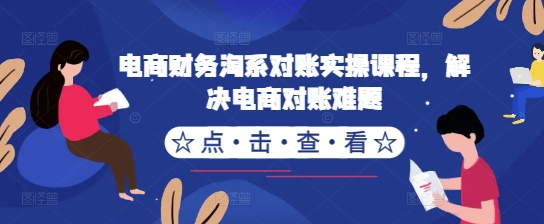 电商财务淘系对账实操课程，解决电商对账难题-赚钱驿站