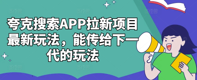 夸克搜索APP拉新项目最新玩法，能传给下一代的玩法-赚钱驿站