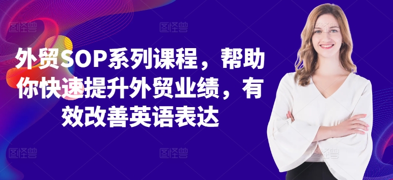 外贸SOP系列课程，帮助你快速提升外贸业绩，有效改善英语表达-赚钱驿站