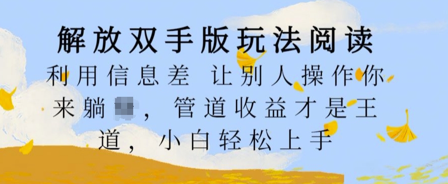 解放双手版玩法阅读，利用信息差让别人操作你来躺Z，管道收益才是王道，小白轻松上手【揭秘】-赚钱驿站