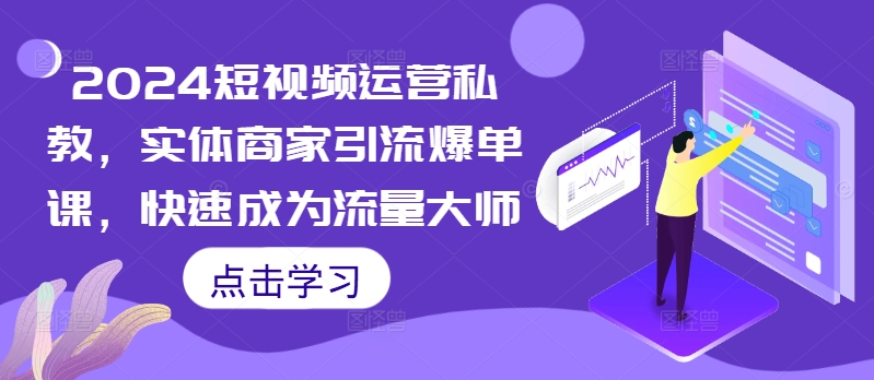 2024短视频运营私教，实体商家引流爆单课，快速成为流量大师-赚钱驿站