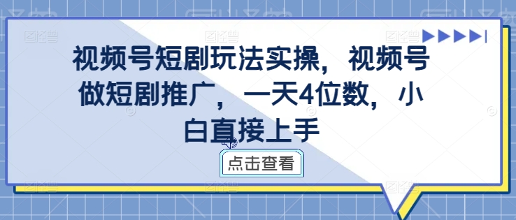 视频号短剧玩法实操，视频号做短剧推广，一天4位数，小白直接上手-赚钱驿站