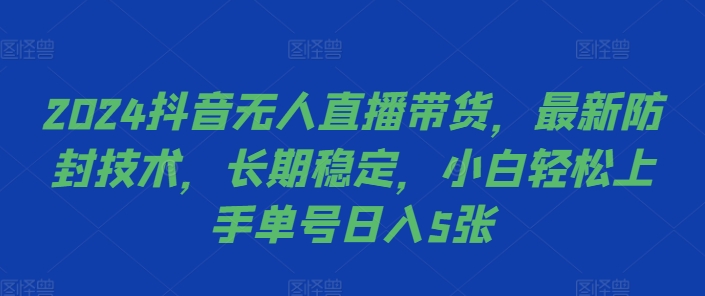 2024抖音无人直播带货，最新防封技术，长期稳定，小白轻松上手单号日入5张【揭秘】-赚钱驿站