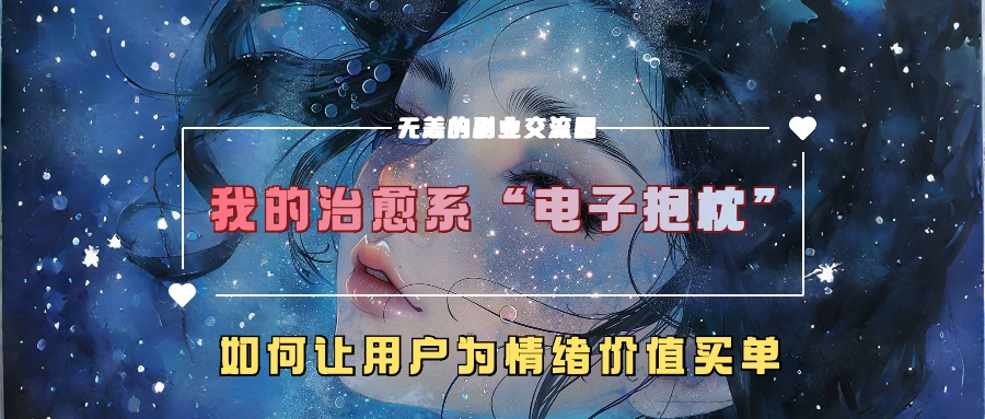 我的治愈系“电子抱枕”，如何让用户为情绪价值买单【揭秘】-赚钱驿站